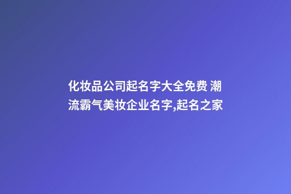 化妆品公司起名字大全免费 潮流霸气美妆企业名字,起名之家-第1张-公司起名-玄机派